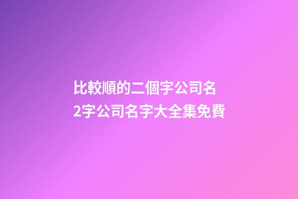 比較順的二個字公司名 2字公司名字大全集免費-第1張-公司起名-玄機派